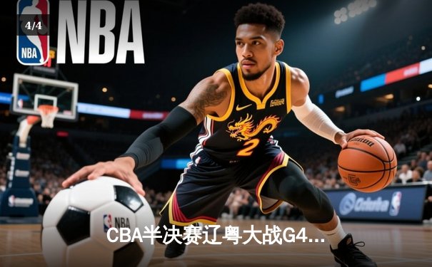 CBA半决赛辽粤大战G4：赵继伟三分雨浇灭广东反扑 辽宁3-1夺赛点 - 4