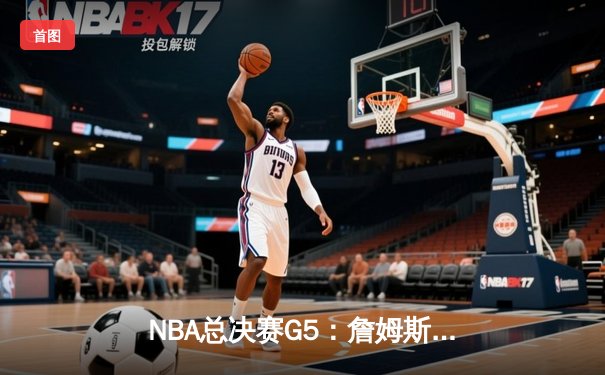 NBA总决赛G5：詹姆斯三双终结悬念，湖人重夺总冠军