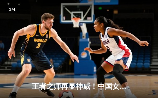 王者之师再显神威！中国女排3-1力克巴西队豪取世界联赛八连胜 - 3