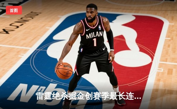 雷霆绝杀掘金创赛季最长连胜 亚历山大37分诠释MVP价值