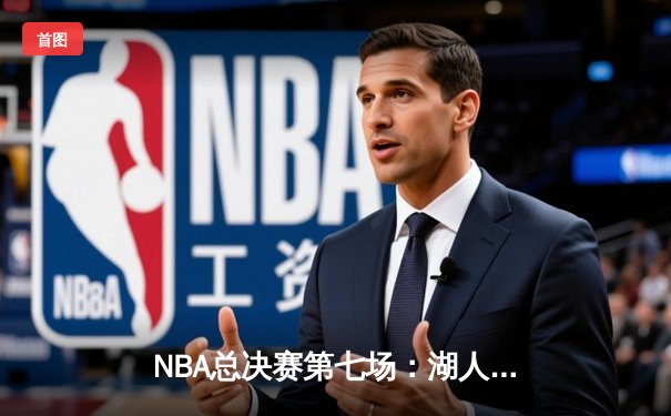 NBA总决赛第七场：湖人加时逆转雄鹿，詹姆斯关键三分锁定胜局