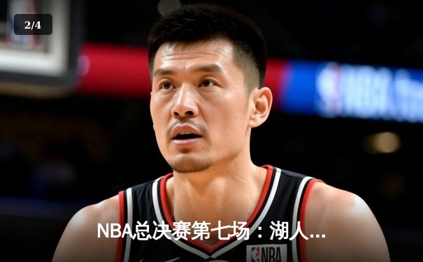 NBA总决赛第七场：湖人加时逆转雄鹿，詹姆斯关键三分锁定胜局 - 2