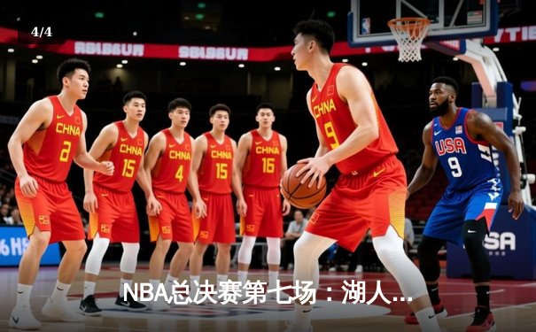NBA总决赛第七场：湖人加时逆转雄鹿，詹姆斯关键三分锁定胜局 - 4