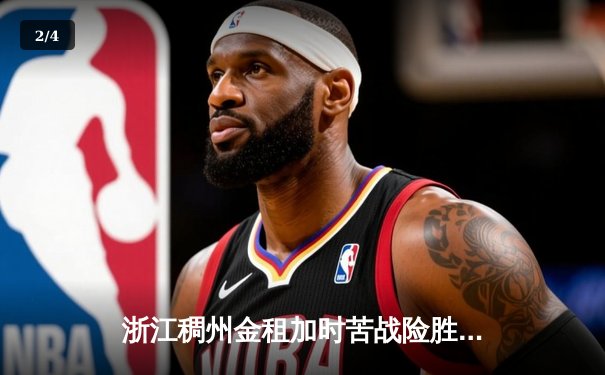 浙江稠州金租加时苦战险胜广东东莞大益 CBA季后赛半决赛首战上演史诗对决 - 2