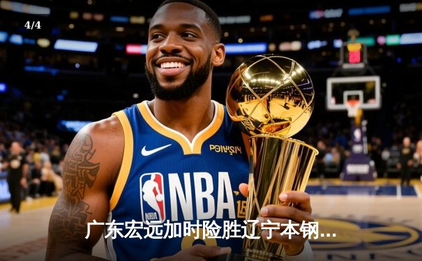 广东宏远加时险胜辽宁本钢，胡明轩35分献赛季代表作 - 4