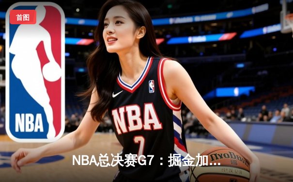 NBA总决赛G7：掘金加时险胜热火 约基奇三双锁定FMVP