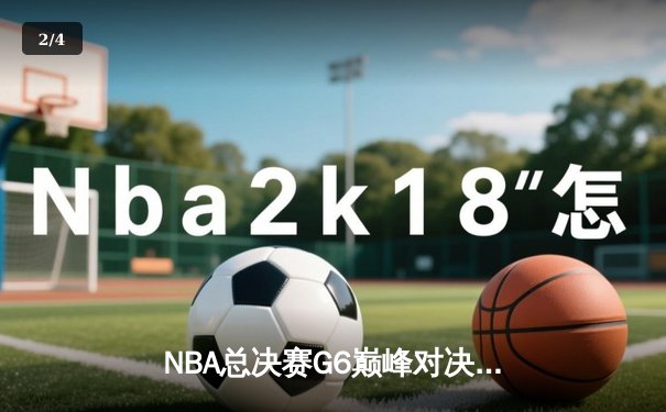 NBA总决赛G6巅峰对决：湖人加时险胜热火，詹姆斯独揽三双率队夺冠 - 2