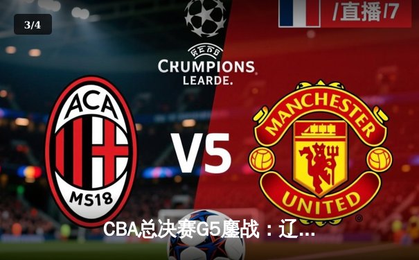 CBA总决赛G5鏖战：辽宁本钢加时险胜广东宏远，成功卫冕总冠军 - 3