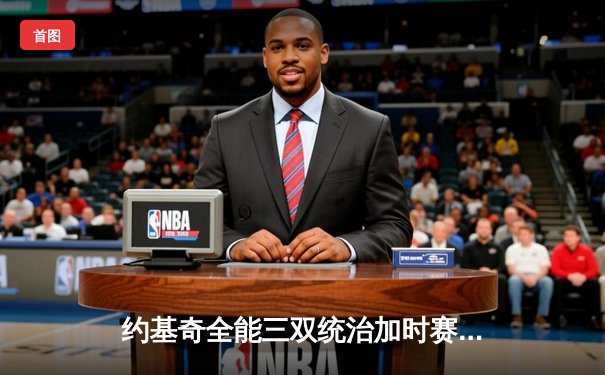 约基奇全能三双统治加时赛，掘金主场险胜勇士取关键卡位战胜利