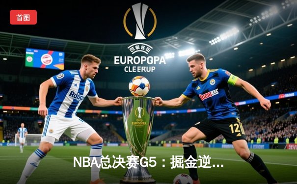 NBA总决赛G5：掘金逆转胜热火，约基奇三双率队夺赛点