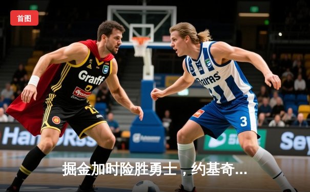 掘金加时险胜勇士，约基奇三双力压库里40分